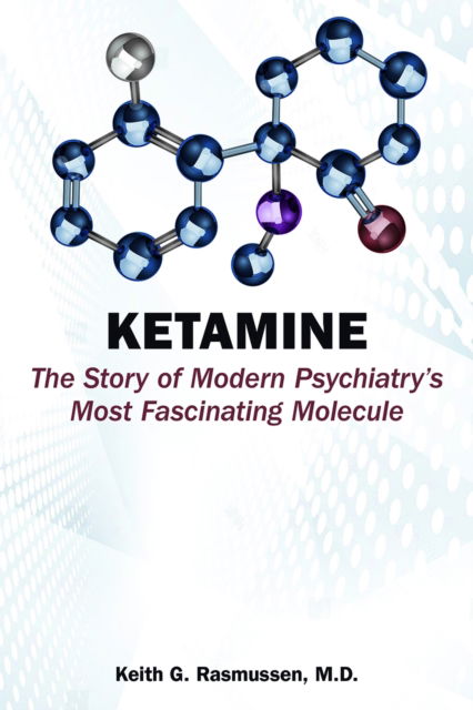 Rasmussen, Keith G., MD (Associate Professor of Clinical Neuroscience, Mayo Clinic) · Ketamine: The Story of Modern Psychiatry's Most Fascinating Molecule (Paperback Book) (2024)