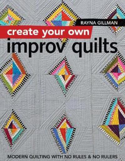 Cover for Rayna Gillman · Create Your own Improv Quilts: Modern Quilting with No Rules &amp; No Rulers (Paperback Book) (2017)