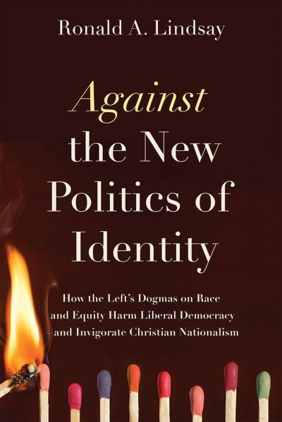 Cover for Ronald A. Lindsay · Against the New Politics of Identity: How the Left's Dogmas on Race and Equity Harm Liberal Democracy-and Invigorate Christian Nationalism (Paperback Book) (2024)