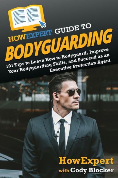 Cover for Howexpert · HowExpert Guide to Bodyguarding: 101 Tips to Learn How to Bodyguard, Improve, and Succeed as an Executive Protection Agent (Paperback Book) (2021)