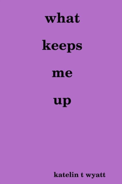 What Keeps Me Up - Katelin Wyatt - Boeken - Lulu Press, Inc. - 9781716045448 - 20 april 2020