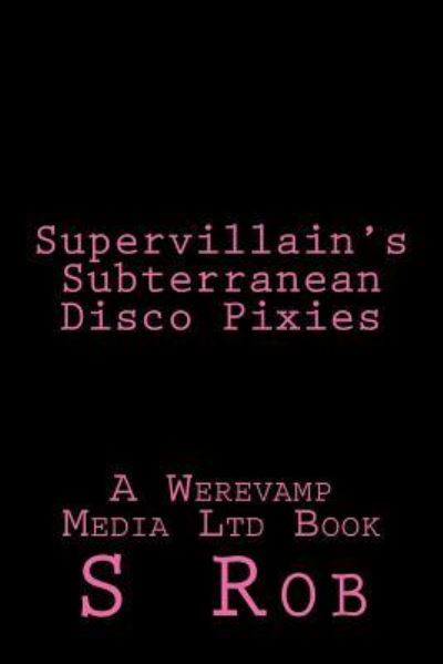 Supervillain's Subterranean Disco Pixies - S Rob - Books - Createspace Independent Publishing Platf - 9781725869448 - August 18, 2018