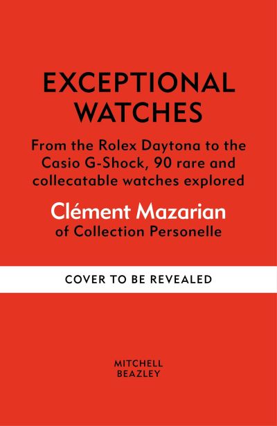 Clement Mazarian · Exceptional Watches: From the Rolex Daytona to the Casio G-Shock, 90 rare and collectible watches explored (Hardcover Book) (2024)