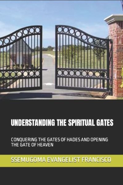 Cover for Ssemugoma Evangelist Francisco · Understanding the Spiritual Gates: Conquering the Gates of Hades and Opening the Gate of Heaven (Paperback Book) (2019)