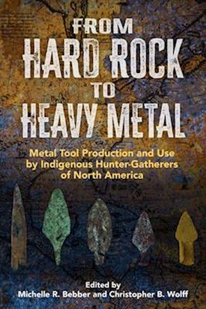 Cover for From Hard Rock to Heavy Metal: Metal Tool Production and Use by Indigenous Hunter-Gatherers of North America (Hardcover Book) (2025)