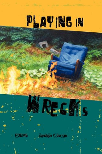 Playing in Wrecks: Poems New and Used - Candace R. Curran - Books - Haleys - 9781884540448 - February 24, 2011