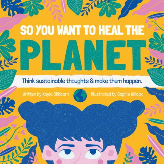 Cover for Kayla Clibborn · So You Want to Heal The Planet: Think sustainable thoughts and make them happen. - So You Want to Heal (Hardcover Book) (2019)