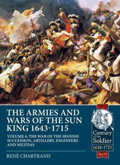 Cover for Rene Chartrand · The Armies and Wars of the Sun King 1643-1715  Volume 4: The War of the Spanish Succession, Artillery, Engineers and Militias - Century of the Soldier (Paperback Book) (2021)