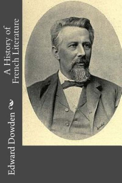 A History of French Literature - Edward Dowden - Books - Createspace Independent Publishing Platf - 9781976243448 - September 9, 2017