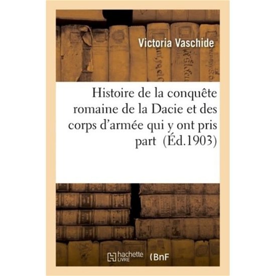 Cover for Vaschide-v · Histoire De La Conquete Romaine De La Dacie et Des Corps D'armee Qui Y Ont Pris Part (Pocketbok) (2016)