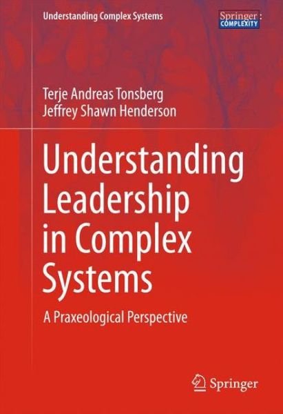 Cover for Terje Andreas Tonsberg · Understanding Leadership in Complex Systems: A Praxeological Perspective - Understanding Complex Systems (Hardcover bog) [1st ed. 2016 edition] (2016)