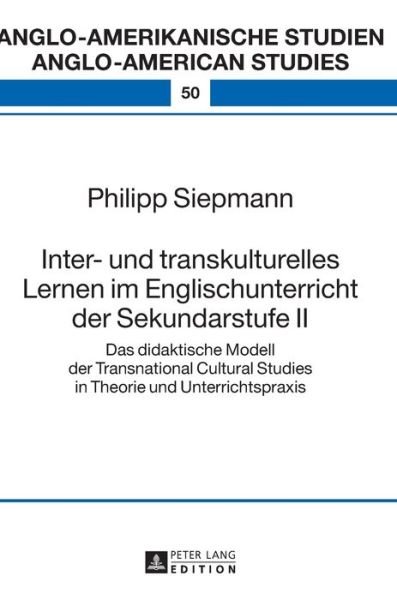 Cover for Philipp Siepmann · Inter- und transkulturelles Lernen im Englischunterricht der Sekundarstufe II; Das didaktische Modell der Transnational Cultural Studies in Theorie und Unterrichtspraxis - Anglo-Amerikanische Studien / Anglo-American Studies (Hardcover bog) (2016)