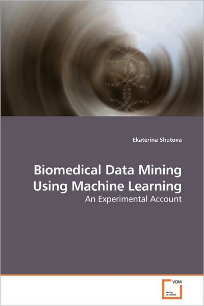 Cover for Ekaterina Shutova · Biomedical Data Mining Using Machine Learning: an Experimental Account (Paperback Book) (2009)