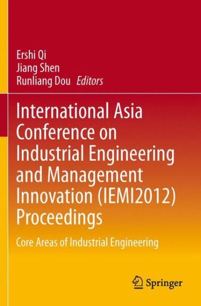 International Asia Conference on Industrial Engineering and Management Innovation (IEMI2012) Proceedings: Core Areas of Industrial Engineering - Ershi Qi - Książki - Springer-Verlag Berlin and Heidelberg Gm - 9783642384448 - 22 sierpnia 2013