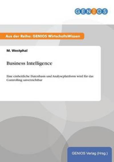Cover for M Westphal · Business Intelligence: Eine einheitliche Datenbasis und Analyseplattform wird fur das Controlling unverzichtbar (Pocketbok) (2015)