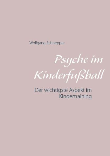 Psyche im Kinderfussball: Der wichtigste Aspekt im Kindertraining - Wolfgang Schnepper - Livros - Books on Demand - 9783748132448 - 19 de julho de 2019