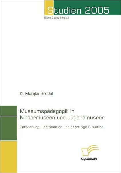 Museumspädagogik in Kindermuseen Und Jugendmuseen: Entstehung, Legitimation Und Derzeitige Situation (Studien 2005) (German Edition) - K. Marijke Brodel - Books - Diplomica Verlag - 9783832493448 - July 10, 2006