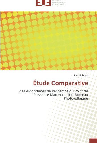 Cover for Karl Gebrael · Étude Comparative: Des Algorithmes De Recherche Du Point De Puissance Maximale D'un Panneau Photovoltaïque (Paperback Book) [French edition] (2018)