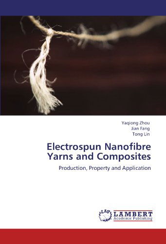 Electrospun Nanofibre Yarns and Composites: Production, Property and Application - Tong Lin - Books - LAP LAMBERT Academic Publishing - 9783846506448 - September 20, 2011