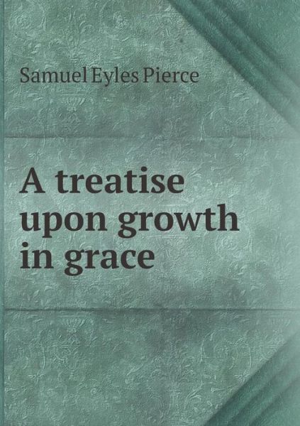 Cover for Samuel Eyles Pierce · A Treatise Upon Growth in Grace (Paperback Book) (2014)