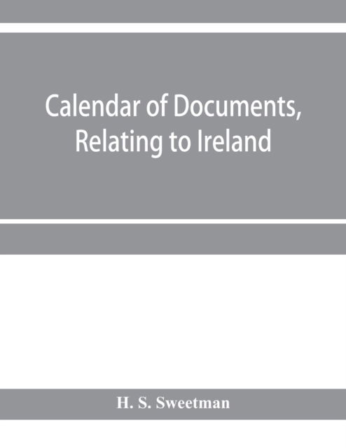 Cover for H S Sweetman · Calendar of documents, relating to Ireland, preserved in Her Majesty's Public Record Office, London 1293- 1301 (Paperback Book) (2020)