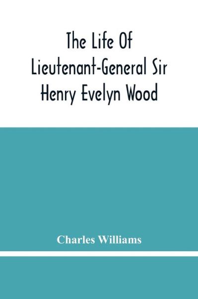 The Life Of Lieutenant-General Sir Henry Evelyn Wood - Charles Williams - Kirjat - Alpha Edition - 9789354483448 - maanantai 15. maaliskuuta 2021