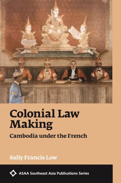 Cover for Sally Frances Low · Colonial Law Making: Cambodia under the French - Asian Studies Association of Australia: Southeast Asian Publications Series (Taschenbuch) (2023)