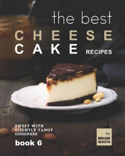Cover for Brian White · The Best Cheesecake Recipes - Book 6: Sweet with Slightly Tangy Goodness (Paperback Book) (2021)