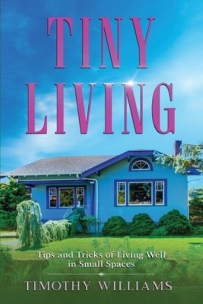 Tiny Living - Timothy Williams - Books - Independently Published - 9798569739448 - November 22, 2020
