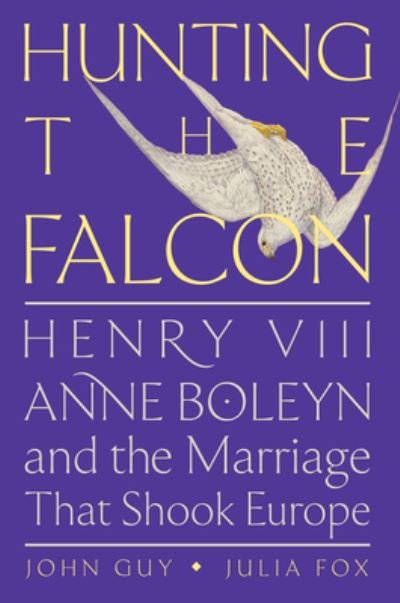 Cover for John Guy · Hunting the Falcon: Henry VIII, Anne Boleyn, and the Marriage That Shook Europe (Hardcover Book) (2023)