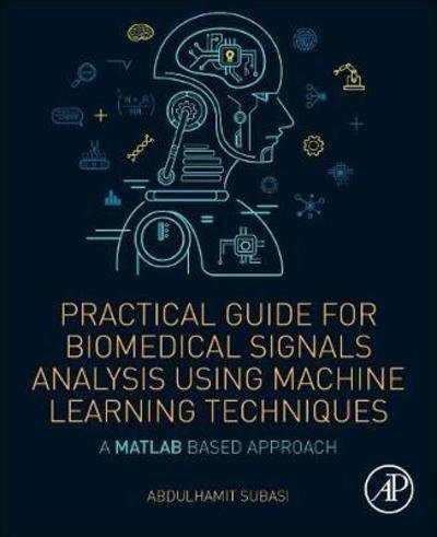 Cover for Subasi, Abdulhamit (Full Professor, University of Turku, Finland) · Practical Guide for Biomedical Signals Analysis Using Machine Learning Techniques: A MATLAB Based Approach (Paperback Book) (2019)