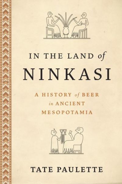 Paulette, Tate (Assistant Professor, Assistant Professor, North Carolina State University) · In the Land of Ninkasi: A History of Beer in Ancient Mesopotamia (Hardcover Book) (2024)