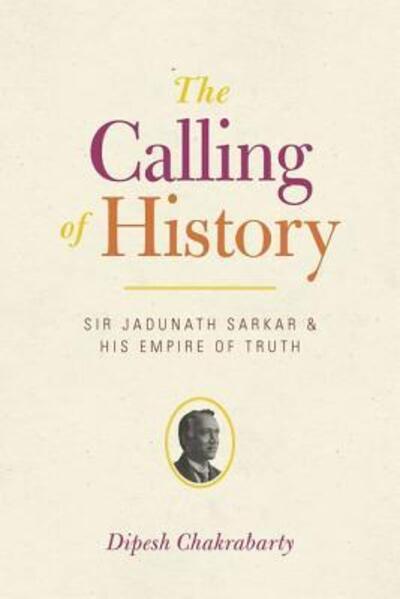 Cover for Dipesh Chakrabarty · The Calling of History: Sir Jadunath Sarkar and His Empire of Truth (Gebundenes Buch) (2015)