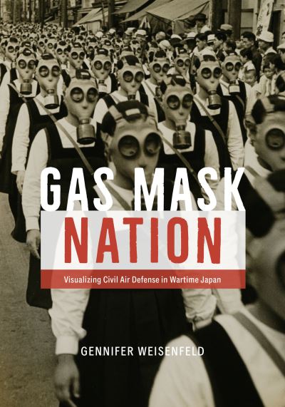 Cover for Gennifer Weisenfeld · Gas Mask Nation: Visualizing Civil Air Defense in Wartime Japan (Hardcover Book) (2023)