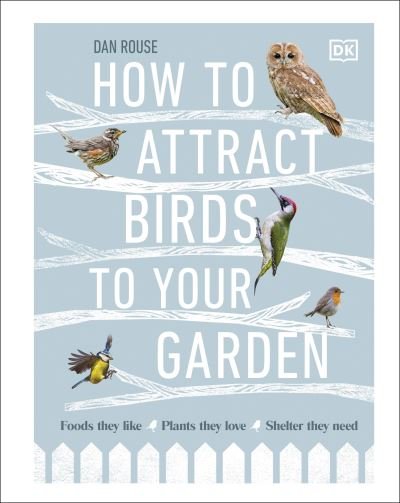 Cover for Dan Rouse · How to Attract Birds to Your Garden: Foods they like, plants they love, shelter they need (Hardcover Book) (2020)
