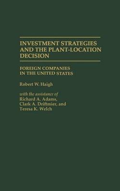 Cover for Robert W. Haigh · Investment Strategies and the Plant-Location Decision: Foreign Companies in the United States (Hardcover Book) (1989)