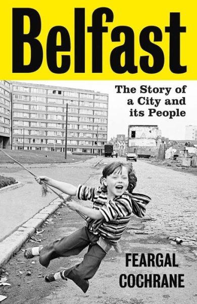 Belfast: The Story of a City and its People - Feargal Cochrane - Kirjat - Yale University Press - 9780300264449 - tiistai 25. heinäkuuta 2023
