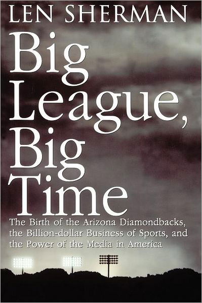 Cover for Len Sherman · Big League, Big Time: the Birth of the Arizona Diamondbacks, the Billion Dollar Business of Sports (Pocketbok) (1999)