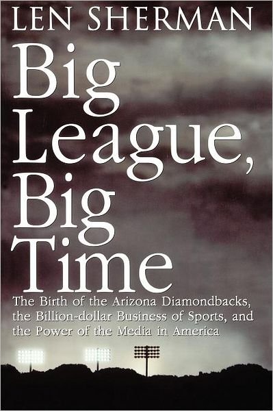 Big League, Big Time: the Birth of the Arizona Diamondbacks, the Billion Dollar Business of Sports - Len Sherman - Bøger - Gallery Books - 9780671003449 - 1. marts 1999