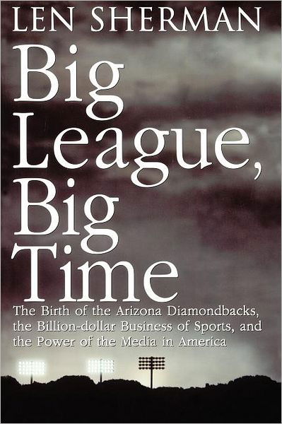 Cover for Len Sherman · Big League, Big Time: the Birth of the Arizona Diamondbacks, the Billion Dollar Business of Sports (Paperback Book) (1999)