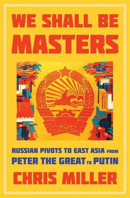 Cover for Chris Miller · We Shall Be Masters: Russian Pivots to East Asia from Peter the Great to Putin (Innbunden bok) (2021)