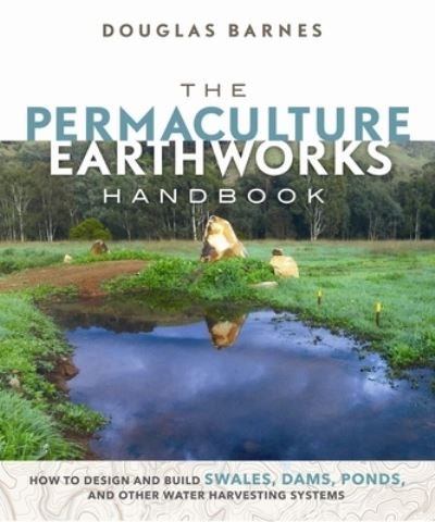 Cover for Douglas Barnes · The Permaculture Earthworks Handbook: How to Design and Build Swales, Dams, Ponds, and other Water Harvesting Systems (Pocketbok) (2017)