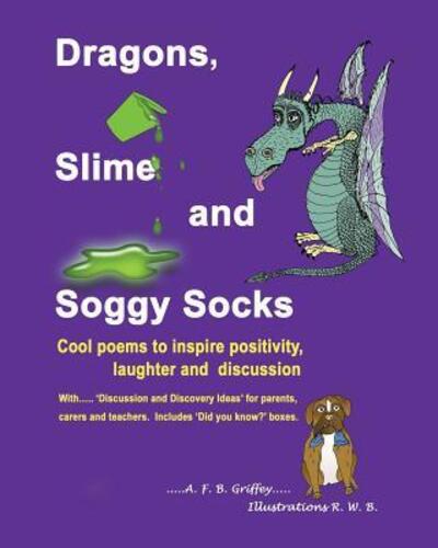 Cover for A F B Griffey · Dragons, Slime and Soggy Socks: Cool poems to inspire positivity, laughter and discussion (Paperback Book) (2019)