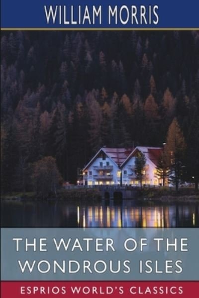 The Water of the Wondrous Isles (Esprios Classics) - William Morris - Books - Blurb - 9781006514449 - April 26, 2024