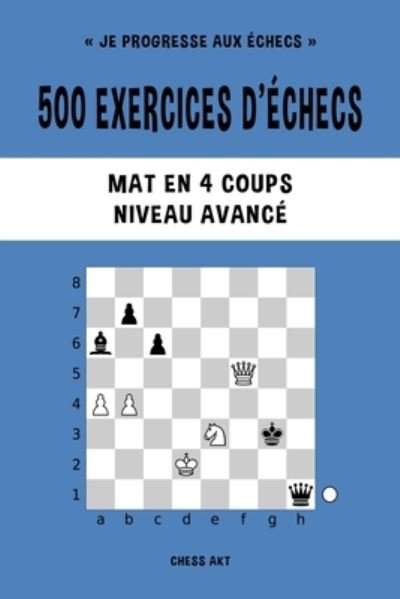 Cover for Chess Akt · 500 exercices d'échecs, Mat en 4 coups, Niveau Avancé (Pocketbok) (2024)