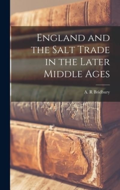 Cover for A R Bridbury · England and the Salt Trade in the Later Middle Ages (Hardcover bog) (2021)