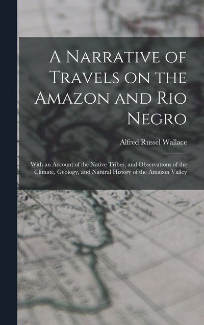 Cover for Alfred Russel Wallace · A Narrative of Travels on the Amazon and Rio Negro: With an Account of the Native Tribes, and Observations of the Climate, Geology, and Natural History of the Amazon Valley (Hardcover Book) (2022)