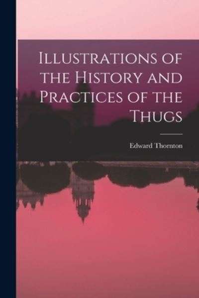 Cover for Edward Thornton · Illustrations of the History and Practices of the Thugs (Book) (2022)