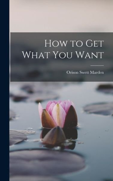 Cover for Orison Swett Marden · How to Get What You Want (Book) (2022)