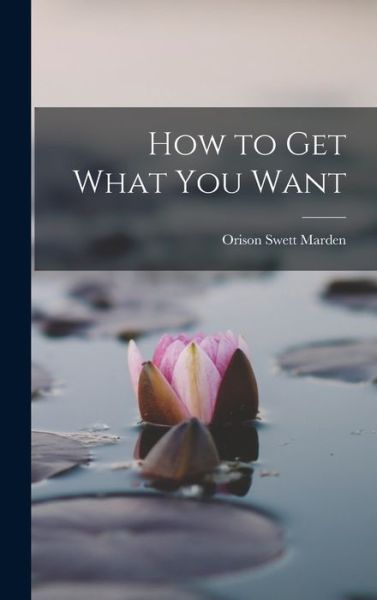 How to Get What You Want - Orison Swett Marden - Bøger - Creative Media Partners, LLC - 9781016328449 - 27. oktober 2022